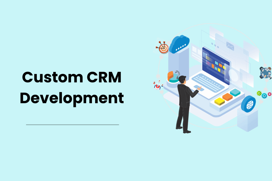 Custom CRM Development: Tailored Solutions for Your Business